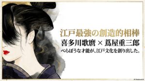 江戸最強の創造的相棒である喜多川歌麿と蔦屋重三郎のタイトル画像 。べらぼうな才能が、江戸文化を創り出したというキャッチコピーが描かれている 。